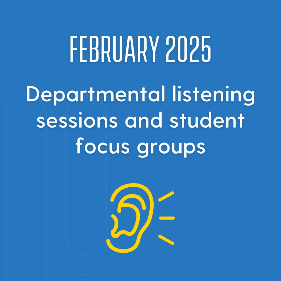 February 2025: Departmental listening sessions and student focus groups